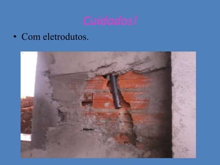 Cuidados!
• Com eletrodutos.
 