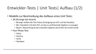 Entwickler-Tests | Unit Tests| Aufbau (1/2)
• Modelle zur Beschreibung des Aufbaus eines Unit Tests:
• 3A (Arrange-Act-Ass...