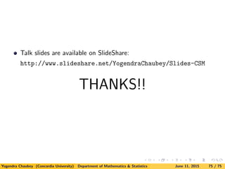 Talk slides are available on SlideShare:
http://www.slideshare.net/YogendraChaubey/Slides-CSM
THANKS!!
Yogendra Chaubey (Concordia University) Department of Mathematics & Statistics June 11, 2015 75 / 75
 