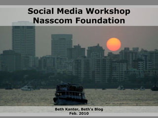 Social Media WorkshopNasscom Foundation Beth Kanter, Beth’s BlogFeb. 2010 
