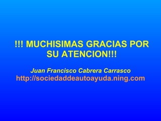 !!! MUCHISIMAS GRACIAS POR SU ATENCION!!! Juan Francisco Cabrera Carrasco http://sociedaddeautoayuda.ning.com 