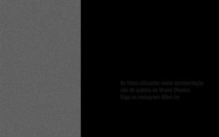 As fotos utilizadas nesta apresentação
são de autoria de Bruno Oliveira.
Siga no instagram @brn.lvr
 
