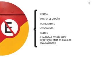 ATENDIMENTO
PLANEJAMENTO
CLIENTE
E HÁ AINDA A POSSIBILIDADE
DE REFAÇÃO, VINDA DE QUALQUER
UMA DAS PARTES
DIRETOR DE CRIAÇÃO
PESSOAL
II
 