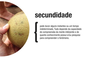 pode durar alguns instantes ou um tempo
indeterminado. Tudo depende da capacidade
de compreensão da mente intérprete e de
quanto conhecimento possui e/ou pesquisa
para compreender o fenômeno.
secundidade
 