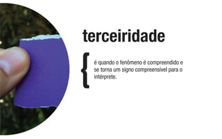 é quando o fenômeno é compreendido e
se torna um signo compreensível para o
intérprete.
terceiridade
 
