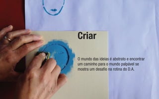 Criar
O mundo das ideias é abstrato e encontrar
um caminho para o mundo palpável se
mostra um desaﬁo na rotina do D.A.
 