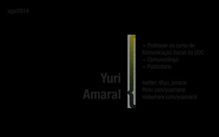 Yuri
Amaral
+ Professor no curso de
Comunicação Social da UDC
+ Comunicólogo
+ Publicitário
twitter: @yu_amaral
ﬂickr.com/...