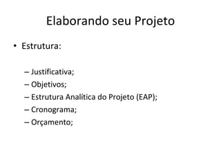 Elaborando seu Projeto Estrutura: Justificativa; Objetivos; Estrutura Analítica do Projeto (EAP); Cronograma; Orçamento; 