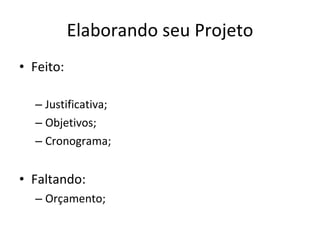 Elaborando seu Projeto Feito: Justificativa; Objetivos; Cronograma; Faltando: Orçamento; 