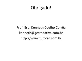 Obrigado! Prof. Esp. Kenneth Coelho Corrêa [email_address] http://www.tutorar.com.br 