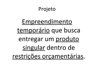 Projeto Empreendimento temporário  que busca entregar um  produto singular  dentro de  restrições orçamentárias . 