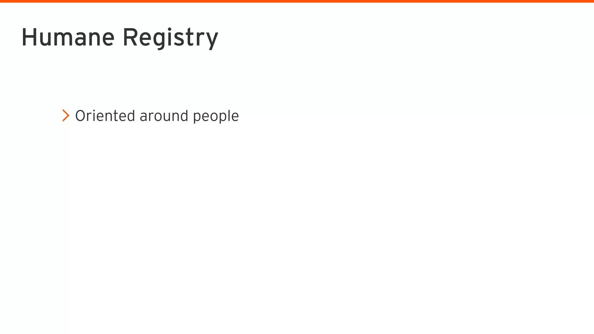 Oriented around people
Humane Registry
 