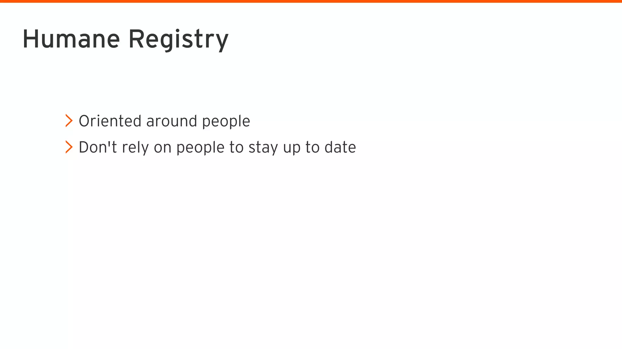 Oriented around people
Don't rely on people to stay up to date
Humane Registry
 