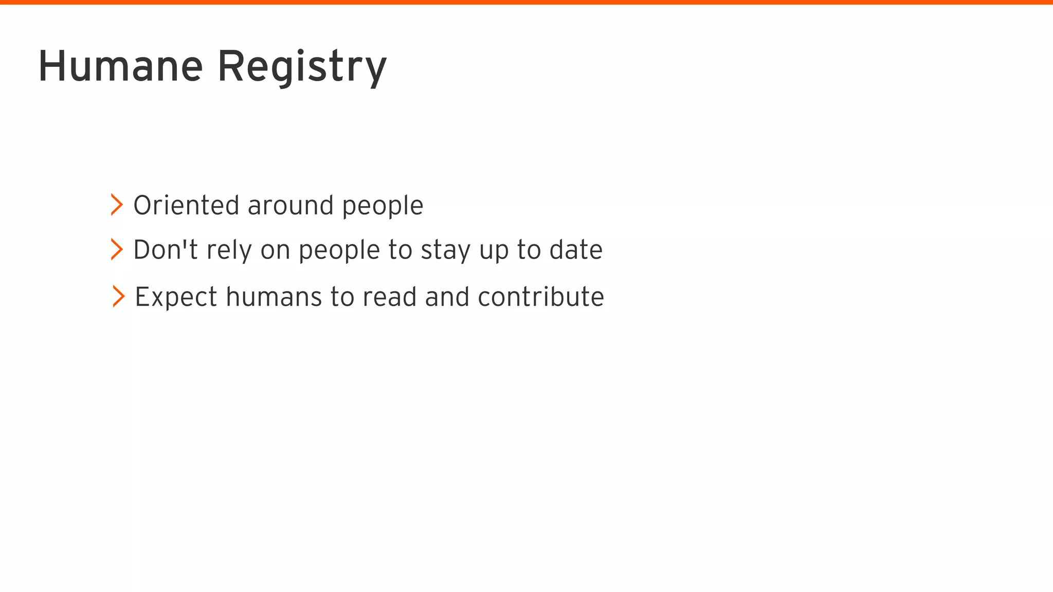 Oriented around people
Don't rely on people to stay up to date
Expect humans to read and contribute
Humane Registry
 