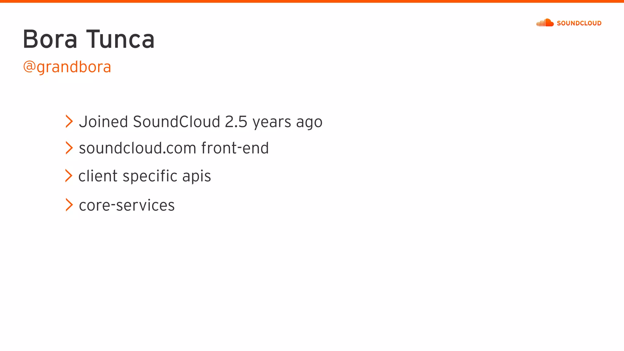 Bora Tunca
Joined SoundCloud 2.5 years ago
soundcloud.com front-end
client specific apis
core-services
@grandbora
 
