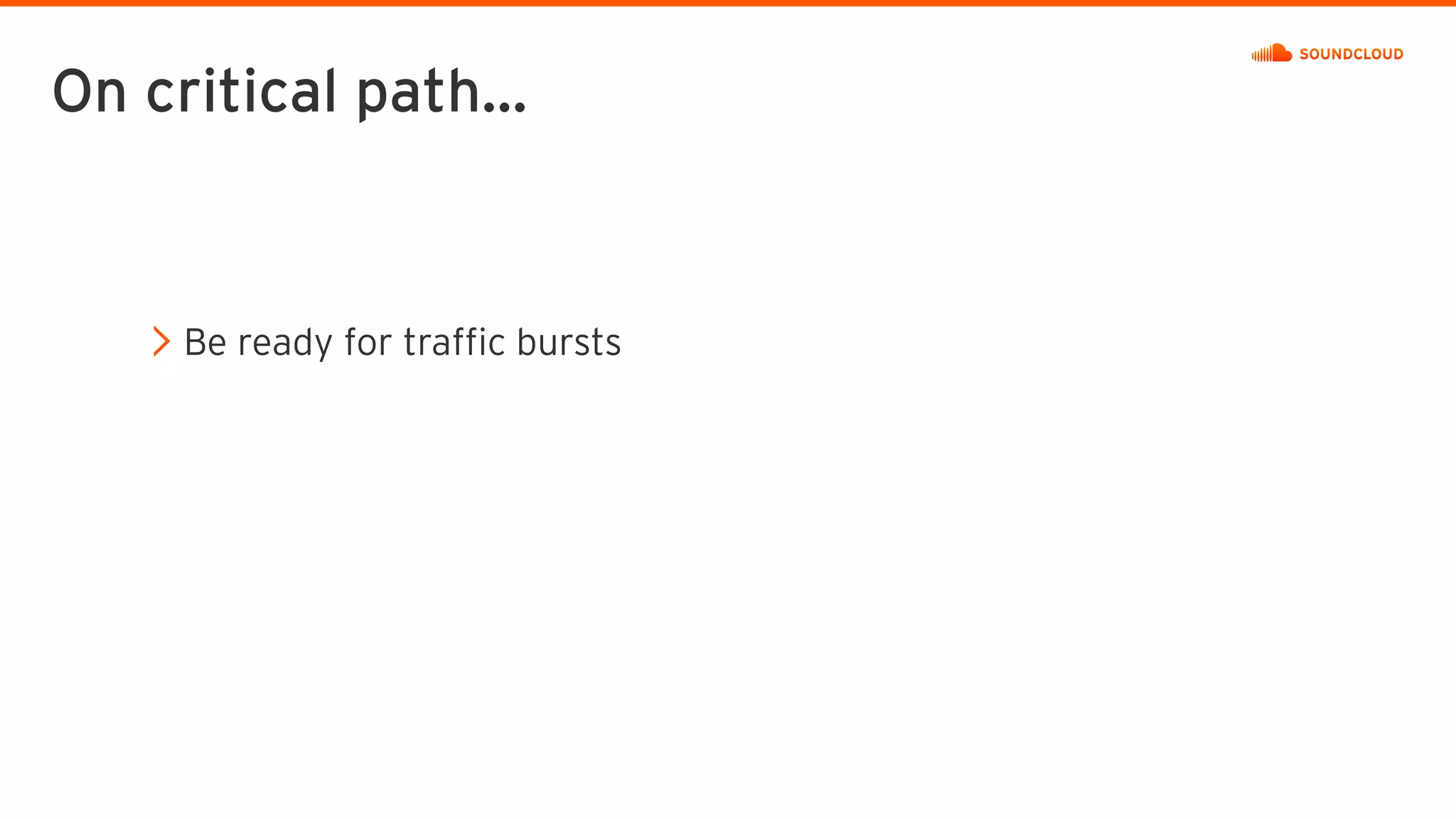Be ready for traffic bursts
On critical path…
 