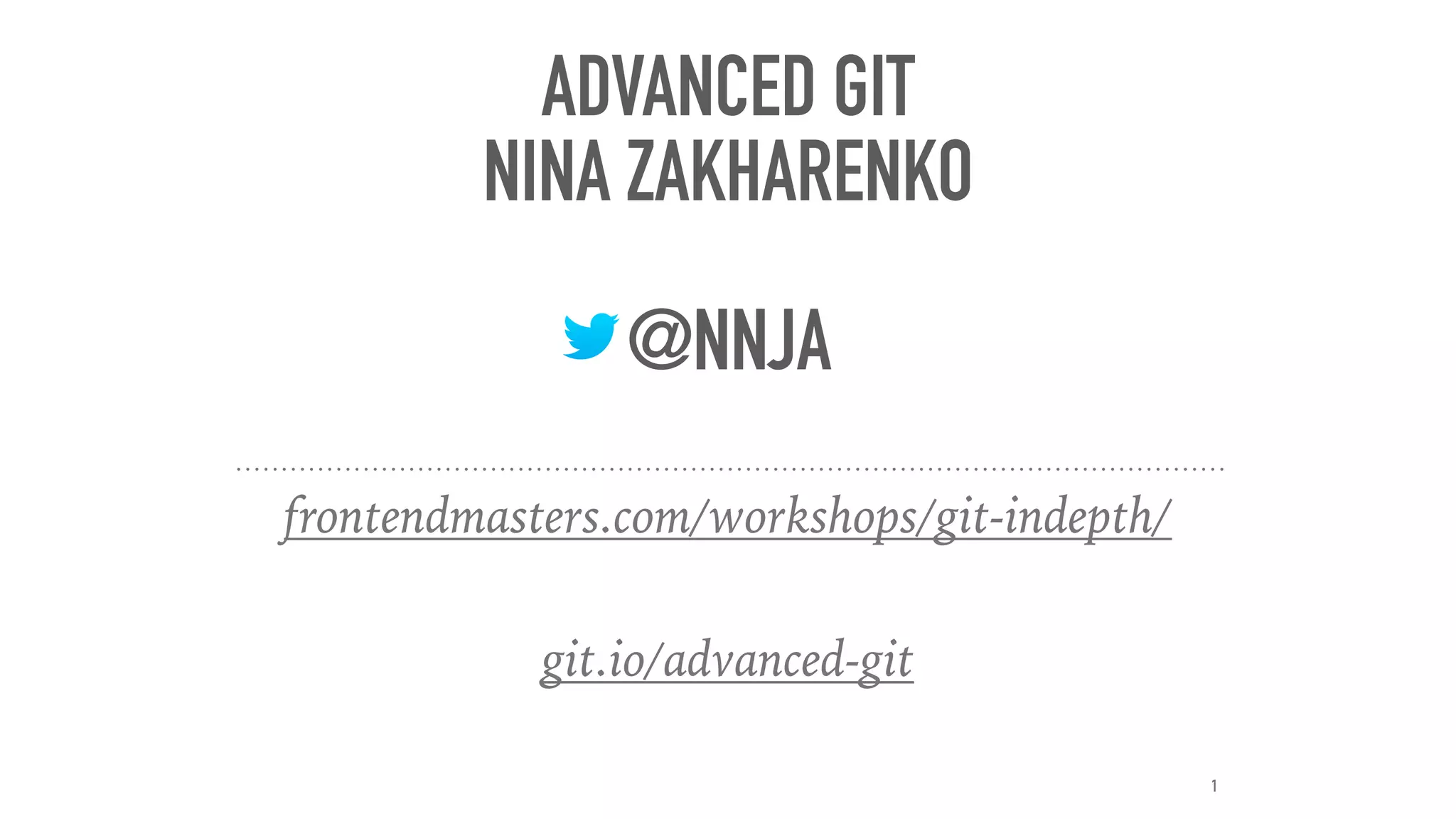 ADVANCED GIT
NINA ZAKHARENKO
@NNJA
frontendmasters.com/workshops/git-indepth/
git.io/advanced-git
1
 