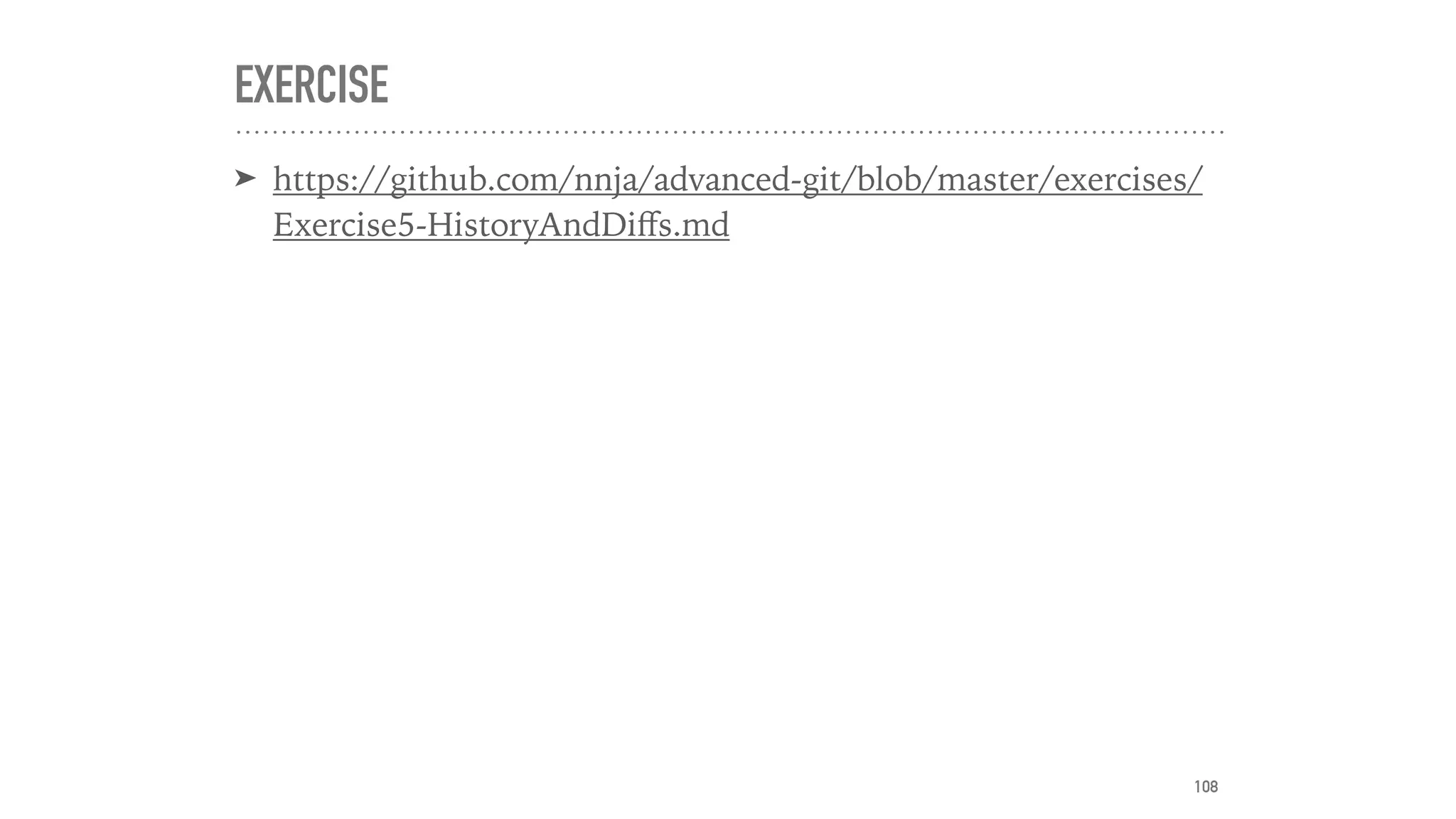 EXERCISE
➤ https://github.com/nnja/advanced-git/blob/master/exercises/
Exercise5-HistoryAndDiﬀs.md
108
 