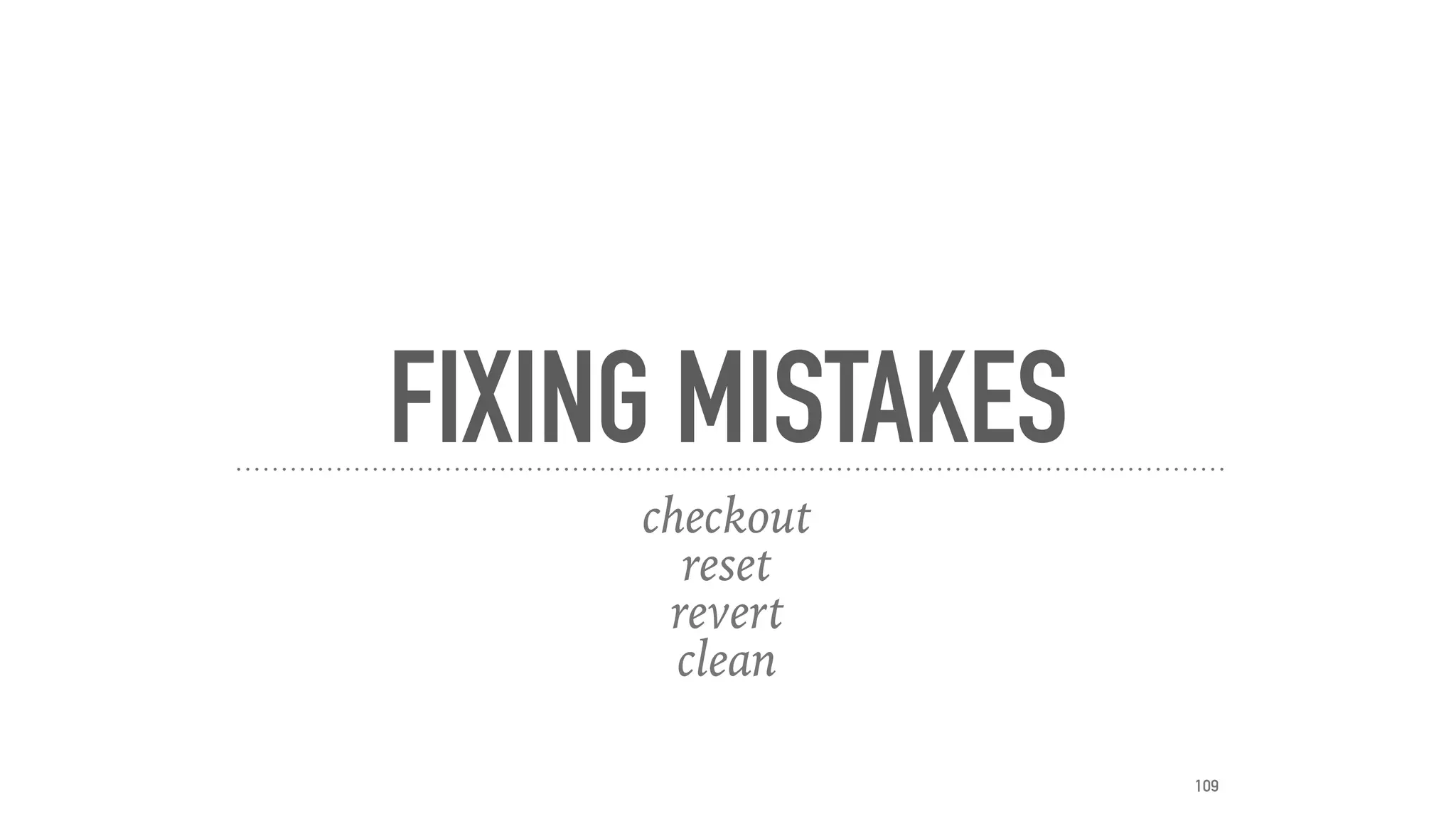FIXING MISTAKES
checkout
reset
revert
clean
109
 