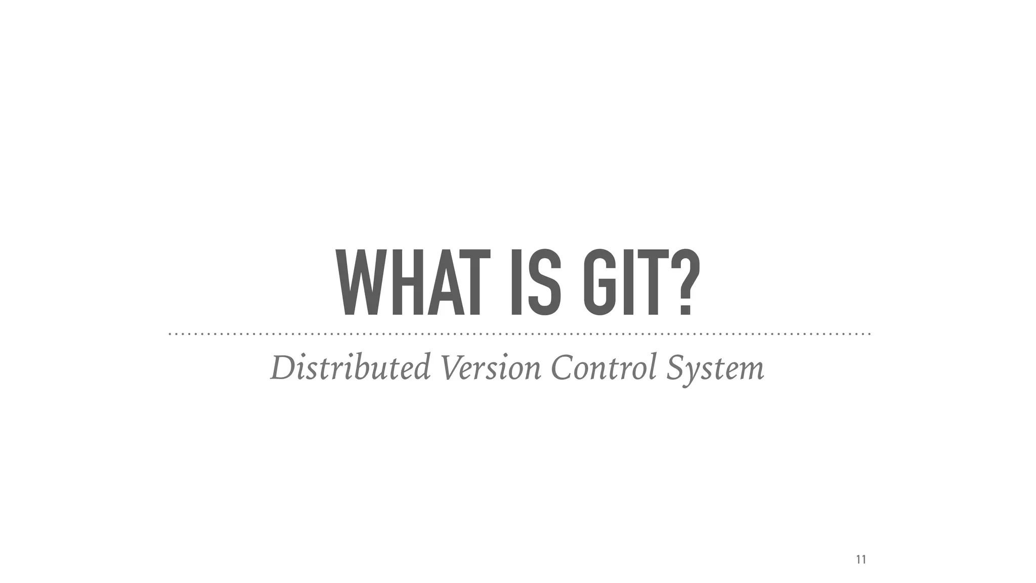 WHAT IS GIT?
Distributed Version Control System
11
 