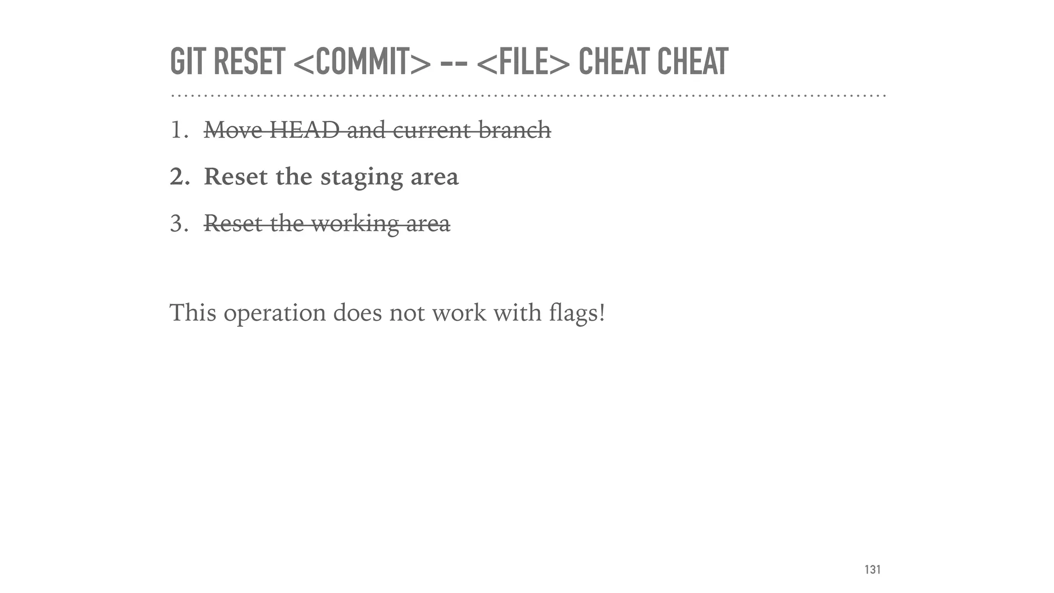 GIT RESET <COMMIT> -- <FILE> CHEAT CHEAT
1. Move HEAD and current branch
2. Reset the staging area
3. Reset the working area
This operation does not work with ﬂags!
131
 