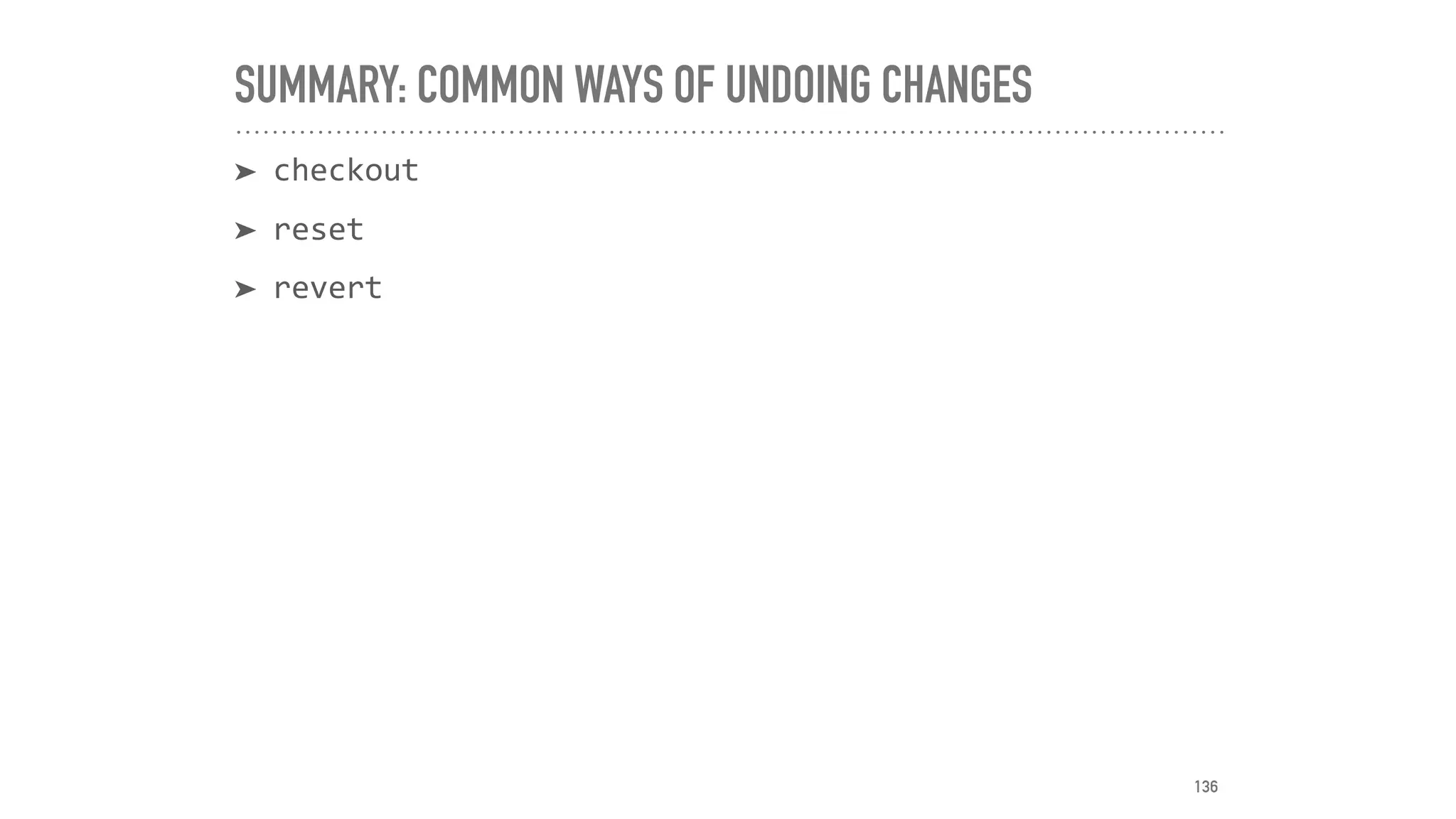 SUMMARY: COMMON WAYS OF UNDOING CHANGES
➤ checkout	
➤ reset	
➤ revert
136
 