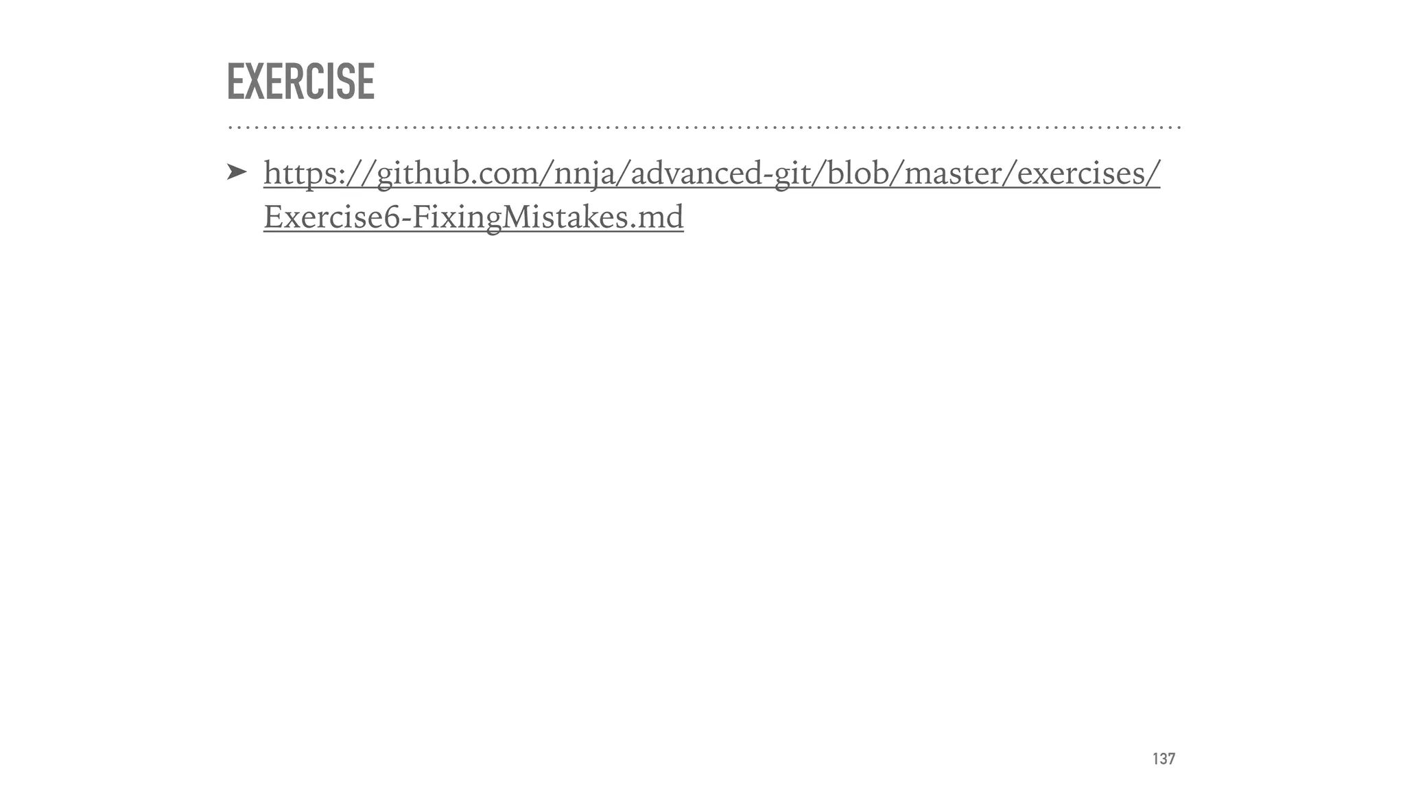 EXERCISE
➤ https://github.com/nnja/advanced-git/blob/master/exercises/
Exercise6-FixingMistakes.md
137
 