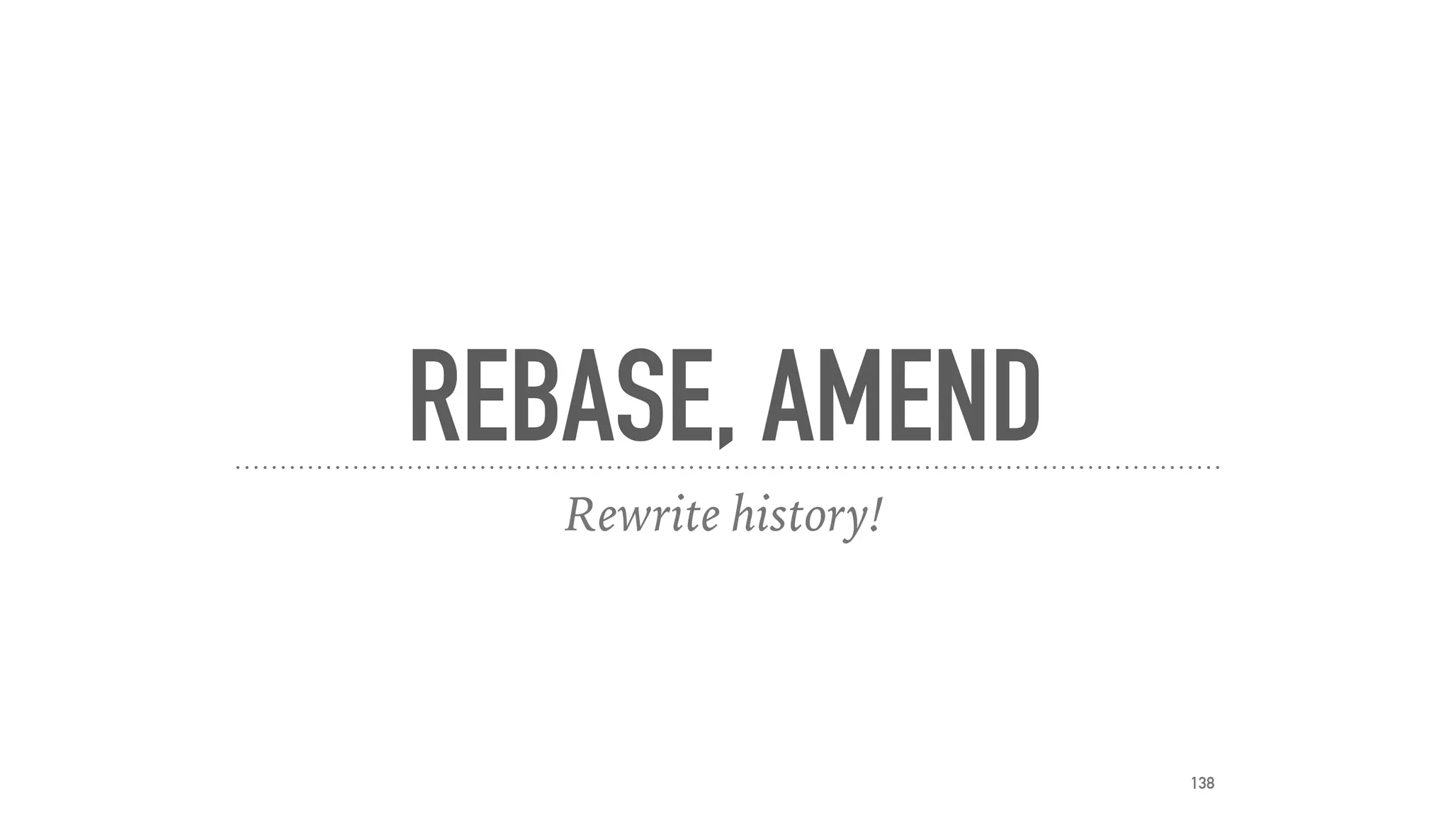 REBASE, AMEND
Rewrite history!
138
 