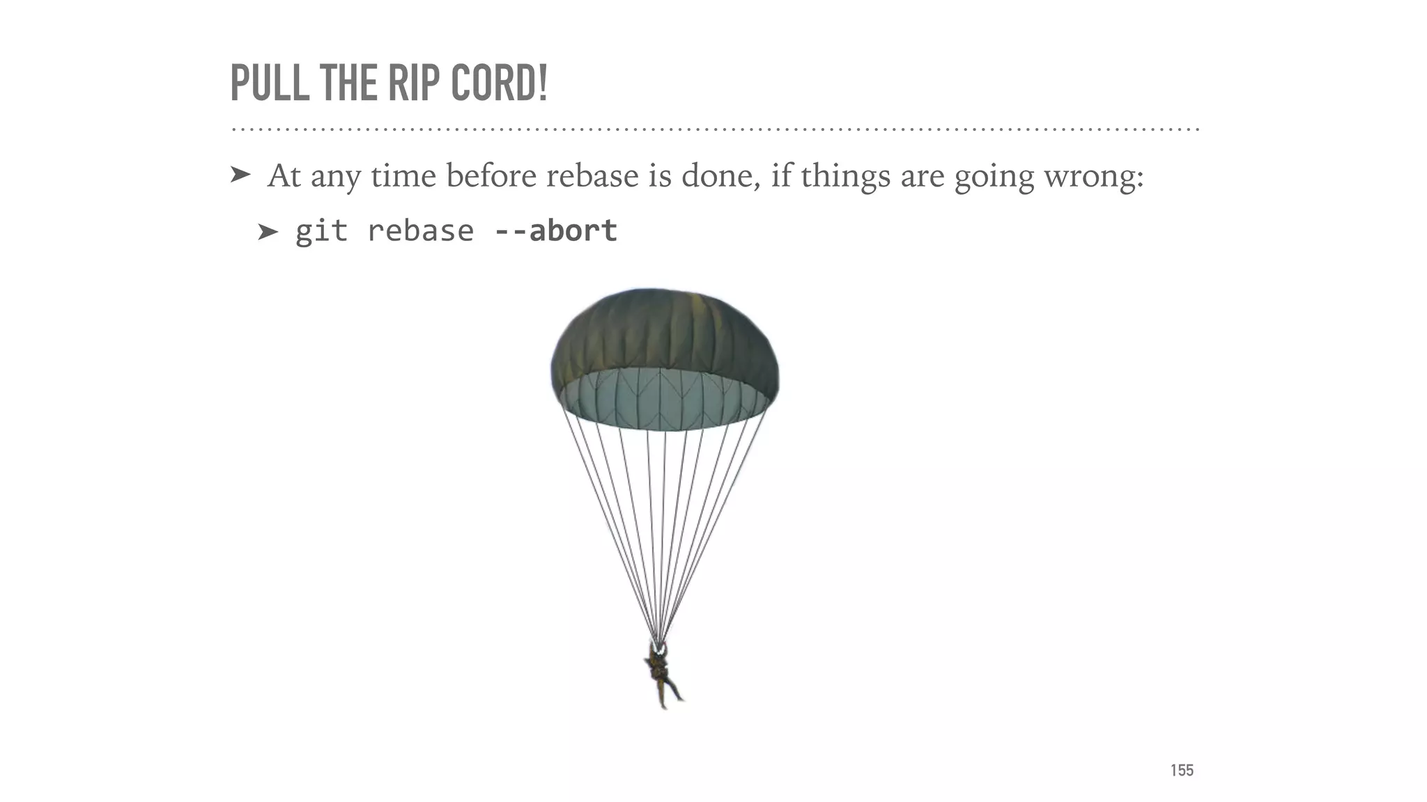 PULL THE RIP CORD!
➤ At any time before rebase is done, if things are going wrong:
➤ git	rebase	--abort
155
 