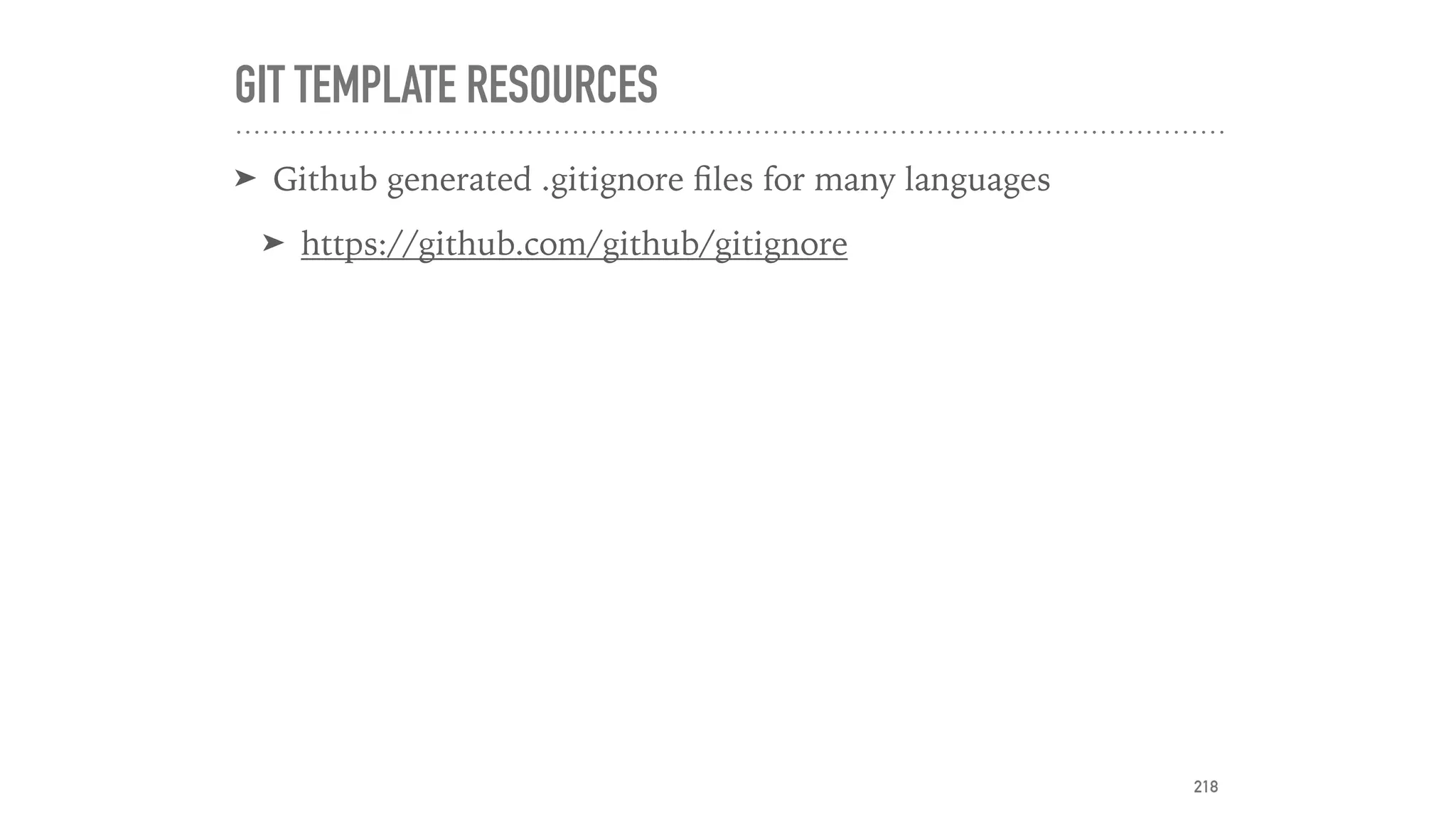 GIT TEMPLATE RESOURCES
➤ Github generated .gitignore ﬁles for many languages
➤ https://github.com/github/gitignore
218
 