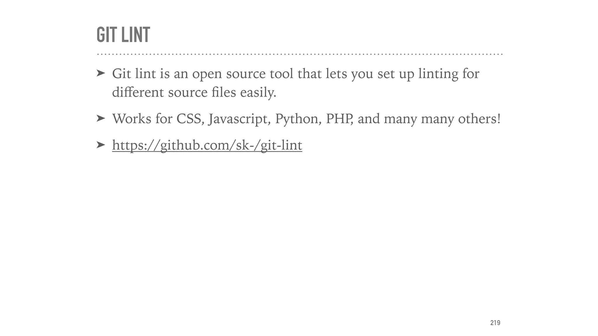 GIT LINT
➤ Git lint is an open source tool that lets you set up linting for
diﬀerent source ﬁles easily.
➤ Works for CSS, Javascript, Python, PHP, and many many others!
➤ https://github.com/sk-/git-lint
219
 