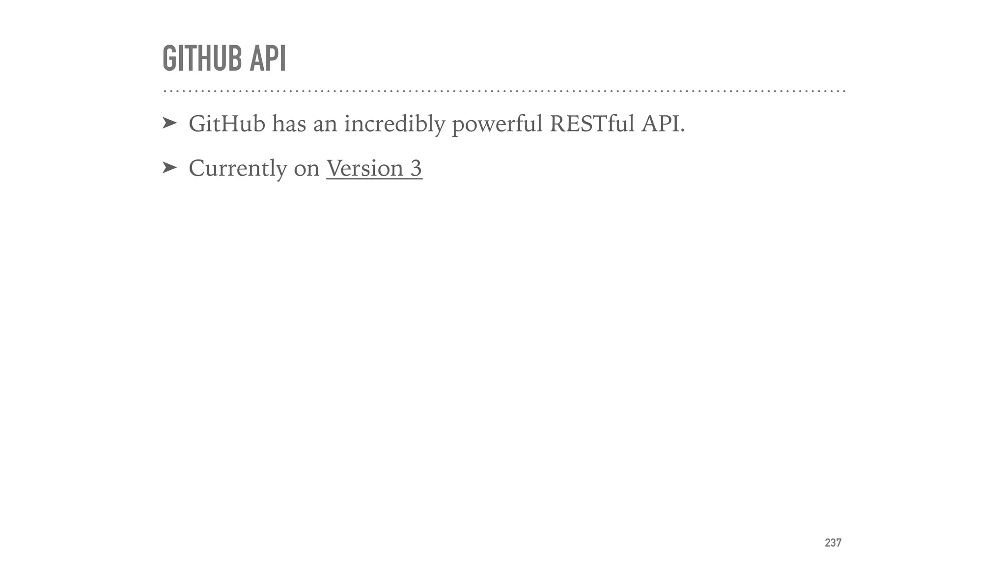 GITHUB API
➤ GitHub has an incredibly powerful RESTful API.
➤ Currently on Version 3
237
 
