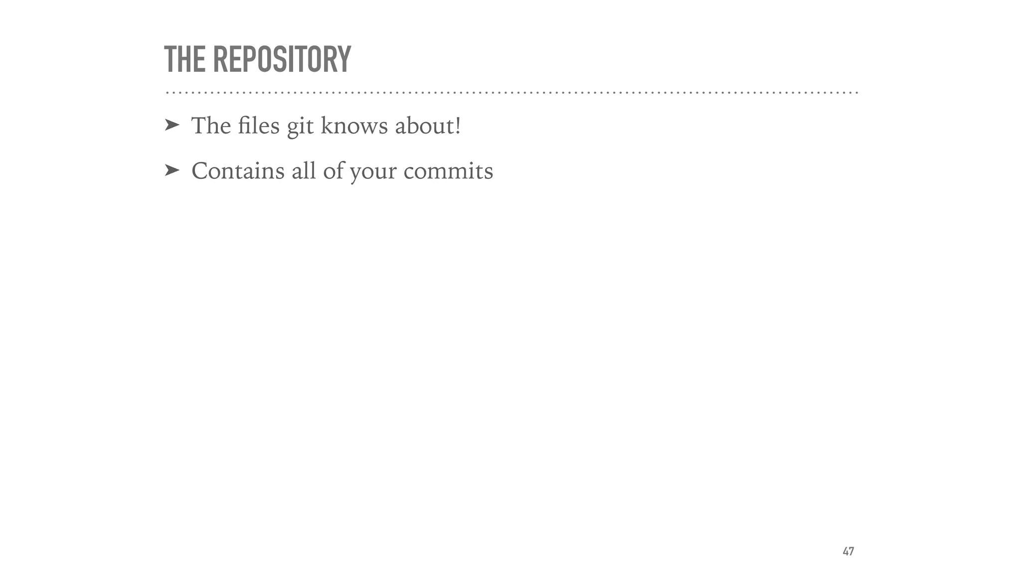 THE REPOSITORY
➤ The ﬁles git knows about!
➤ Contains all of your commits
47
 