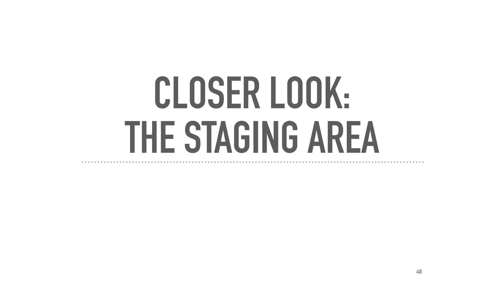 CLOSER LOOK:
THE STAGING AREA
48
 