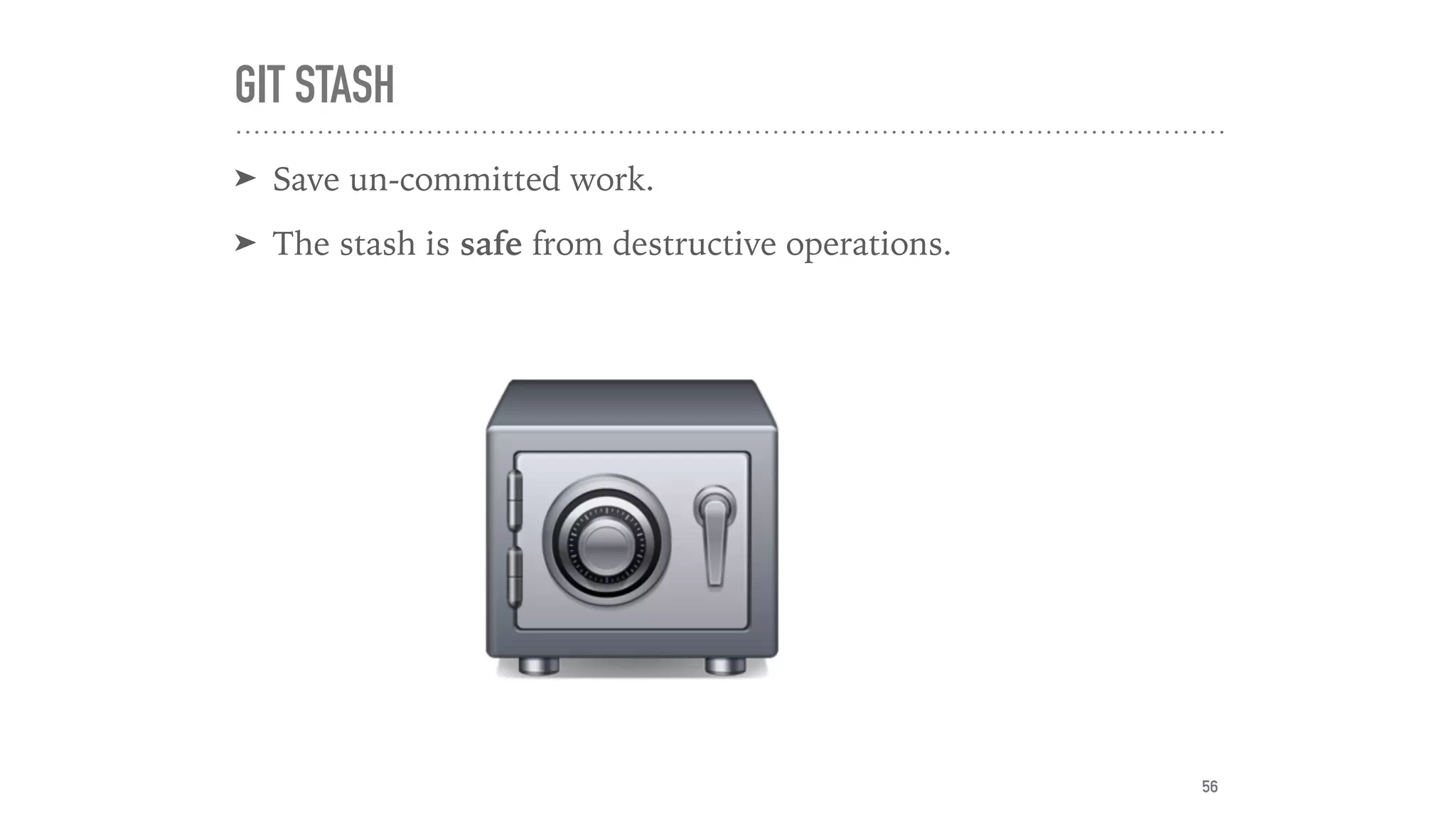 GIT STASH
➤ Save un-committed work.
➤ The stash is safe from destructive operations.
56
 