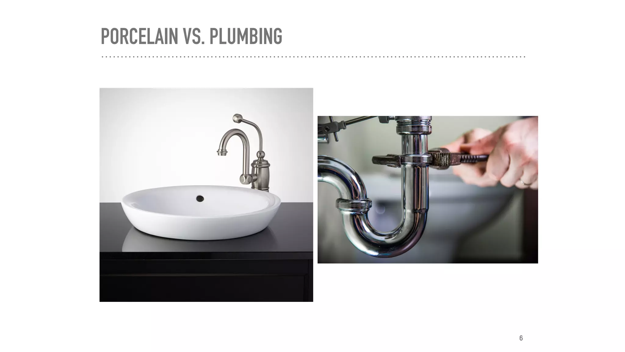 PORCELAIN VS. PLUMBING
6
 