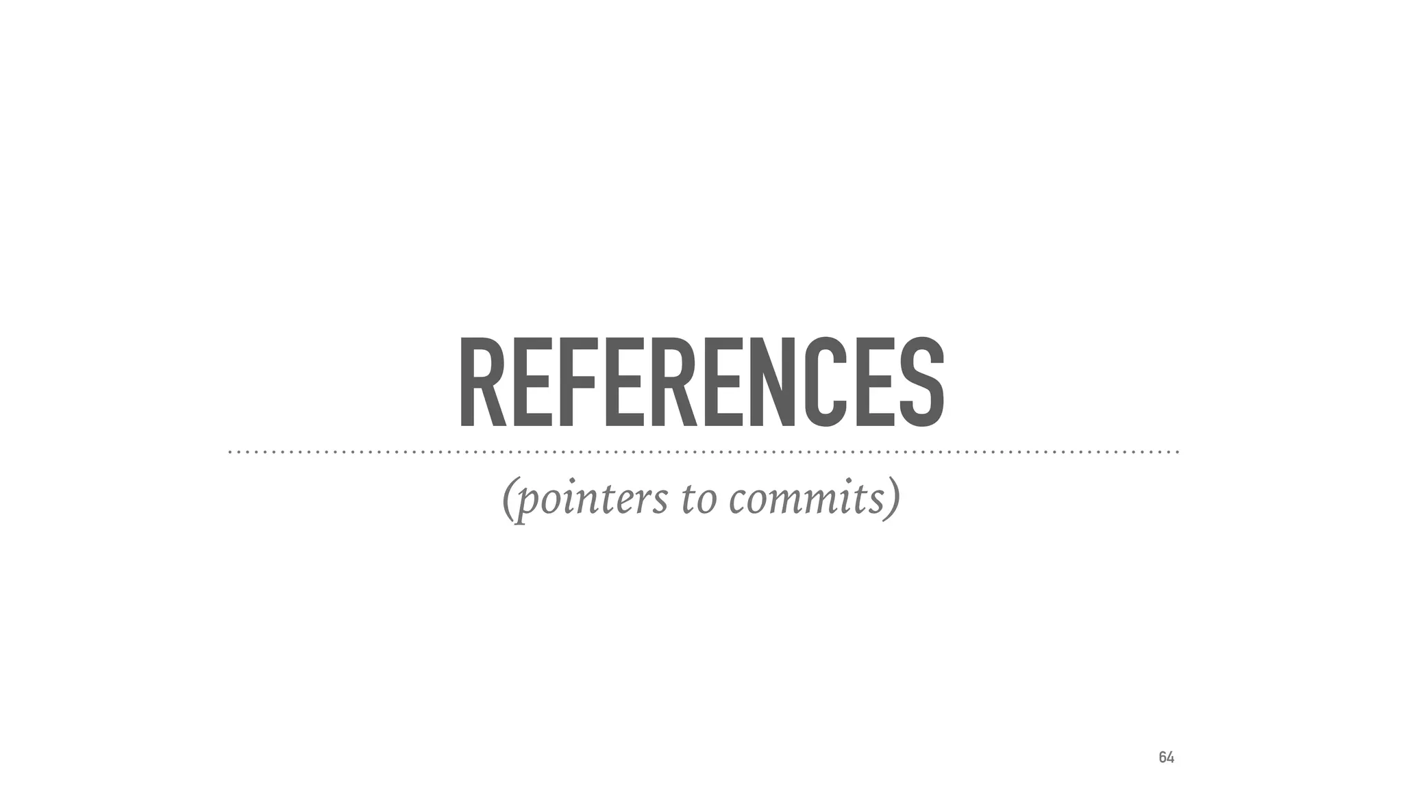 REFERENCES
(pointers to commits)
64
 