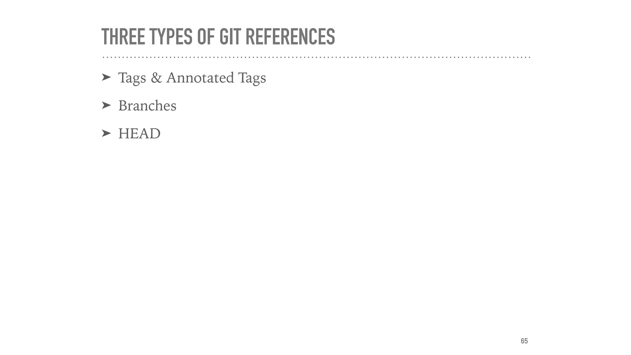 THREE TYPES OF GIT REFERENCES
➤ Tags & Annotated Tags
➤ Branches
➤ HEAD
65
 