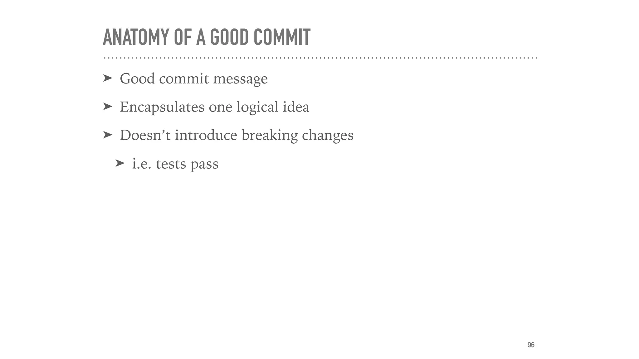 ANATOMY OF A GOOD COMMIT
➤ Good commit message
➤ Encapsulates one logical idea
➤ Doesn’t introduce breaking changes
➤ i.e. tests pass
96
 