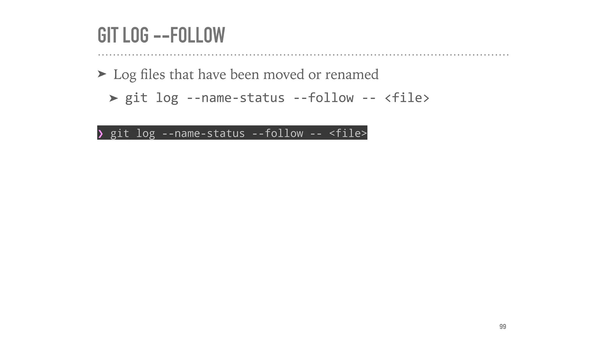 GIT LOG --FOLLOW
➤ Log ﬁles that have been moved or renamed
➤ git	log	--name-status	--follow	--	<file>
❯ git log --name-status --follow -- <file>
99
 