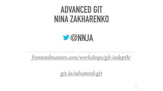 ADVANCED GIT
NINA ZAKHARENKO
@NNJA
frontendmasters.com/workshops/git-indepth/
git.io/advanced-git
1
 
