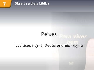 7   Observe a dieta bíblica




                     Peixes
    Levíticos 11.9-12; Deuteronômio 14.9-10
 
