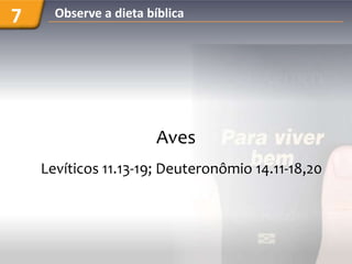7     Observe a dieta bíblica




                        Aves
    Levíticos 11.13-19; Deuteronômio 14.11-18,20
 