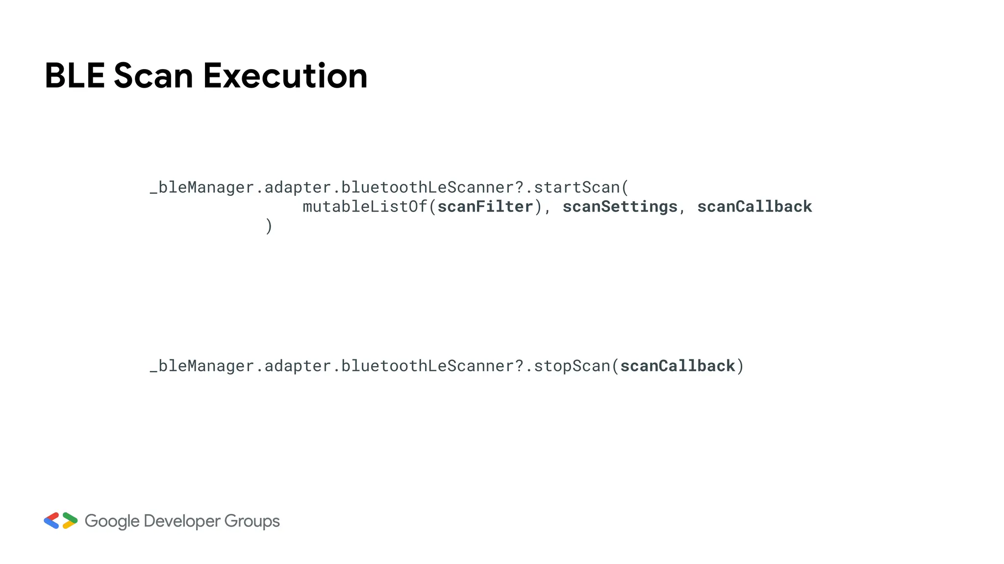 BLE Scan Execution
_bleManager.adapter.bluetoothLeScanner?.startScan(
mutableListOf(scanFilter), scanSettings, scanCallback
)
_bleManager.adapter.bluetoothLeScanner?.stopScan(scanCallback)
 