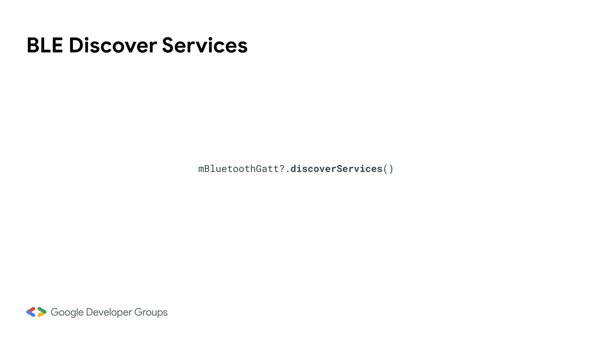 BLE Discover Services
mBluetoothGatt?.discoverServices()
 