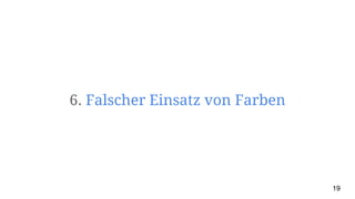6. Falscher Einsatz von Farben
19
 