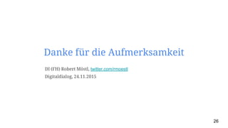 26
Danke für die Aufmerksamkeit
DI (FH) Robert Möstl, twitter.com/rmoestl
Digitaldialog, 24.11.2015
 