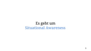 Es geht um
Situational Awareness
3
 
