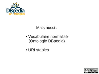 Mais aussi :

●   Vocabulaire normalisé
    (Ontologie DBpedia)

●   URI stables
 