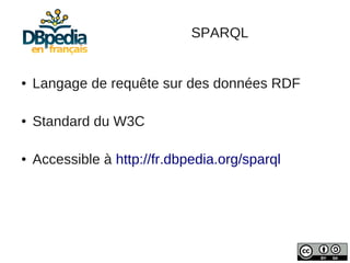 SPARQL


●   Langage de requête sur des données RDF

●   Standard du W3C

●   Accessible à http://fr.dbpedia.org/sparql
 